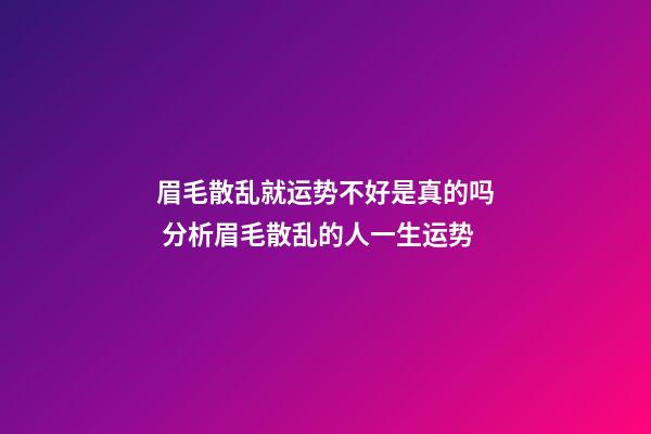 眉毛散乱就运势不好是真的吗 分析眉毛散乱的人一生运势
